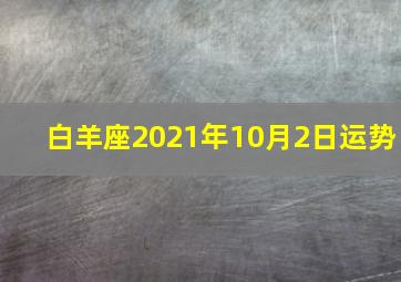 白羊座2021年10月2日运势,Alex2021年白羊座运程解析