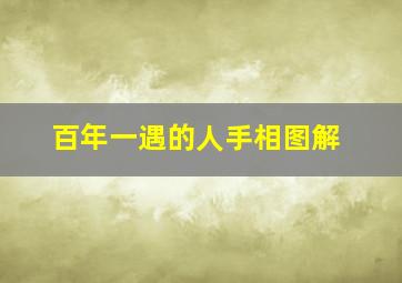 百年一遇的人手相图解,百年一遇的人手相图解大全