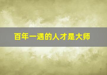 百年一遇的人才是大师,百年一遇的奇才