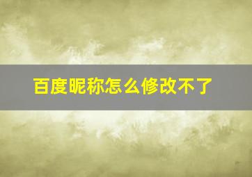 百度昵称怎么修改不了,为啥我的百度改不了昵称