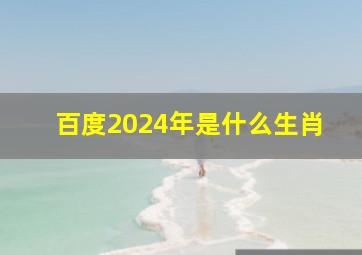 百度2024年是什么生肖,2024年是属什么生肖