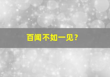 百闻不如一见？,百闻不如一见的见什么意思