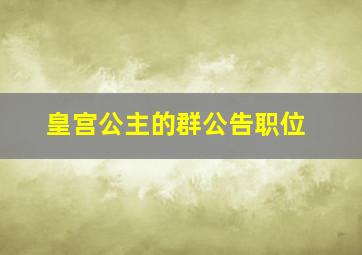 皇宫公主的群公告职位,皇宫的公主分别有哪些