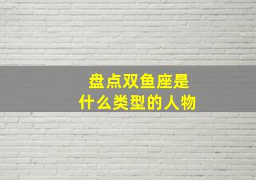 盘点双鱼座是什么类型的人物,双鱼座属于什么类型的人