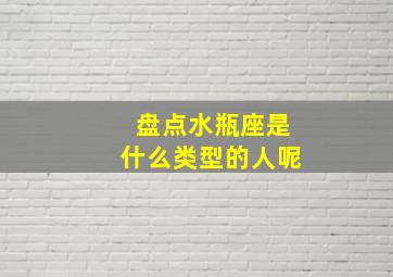 盘点水瓶座是什么类型的人呢,水瓶座女生是什么样的性格