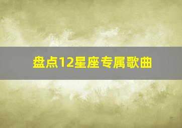 盘点12星座专属歌曲,12星座专属歌曲是什么正版