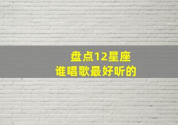 盘点12星座谁唱歌最好听的,十二星座哪个星座唱歌最好听排名