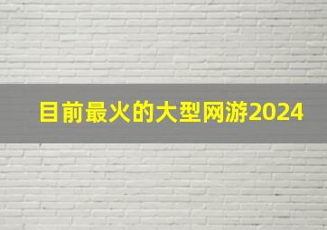 目前最火的大型网游2024