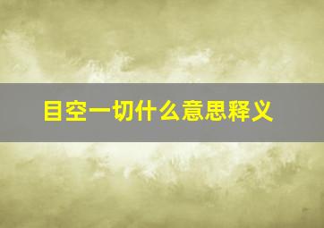 目空一切什么意思释义,目空一切的意思解释