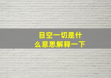 目空一切是什么意思解释一下,目空一切是什么意思目空一切的意思