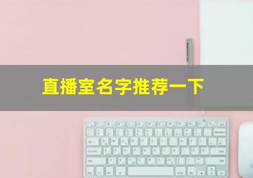 直播室名字推荐一下,给直播厅起名字