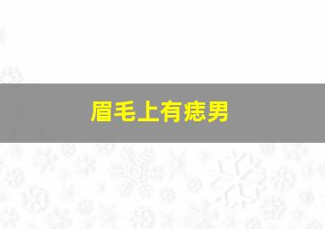 眉毛上有痣男,眉毛有痣的男人财运好吗