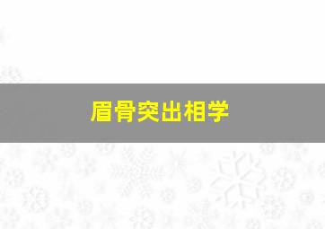 眉骨突出相学,面相中眉骨突出