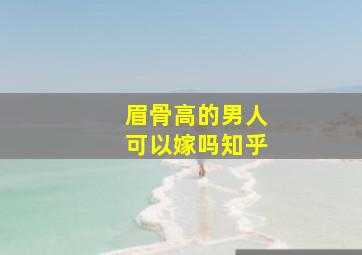 眉骨高的男人可以嫁吗知乎,眉骨高的男生有没有福气