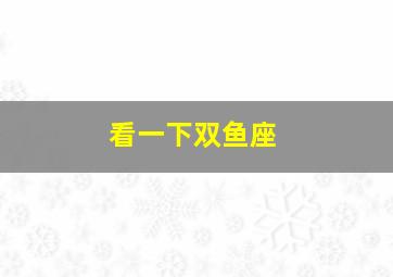 看一下双鱼座,看一下双鱼座今天的运势