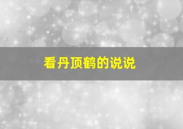 看丹顶鹤的说说,看丹顶鹤的说说怎么写