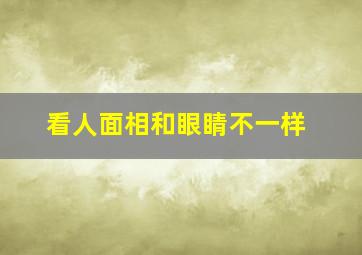 看人面相和眼睛不一样,看眼睛看面相