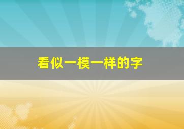 看似一模一样的字,看起来一模一样的汉字