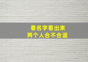 看名字看出来两个人合不合适,根据名字看两人配不配