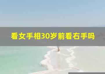 看女手相30岁前看右手吗,30岁后看手相