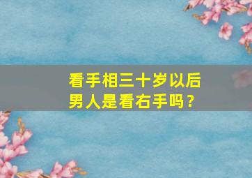 看手相三十岁以后男人是看右手吗？