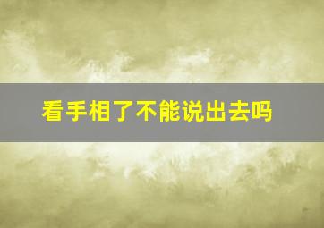 看手相了不能说出去吗,看手相了不能说出去吗为什么