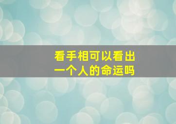 看手相可以看出一个人的命运吗,看手相能看出身体健康吗