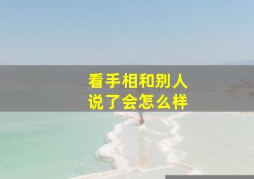 看手相和别人说了会怎么样,看手相说出来会倒霉吗