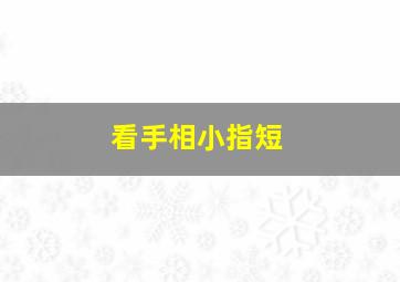 看手相小指短,看手相小指短的女人