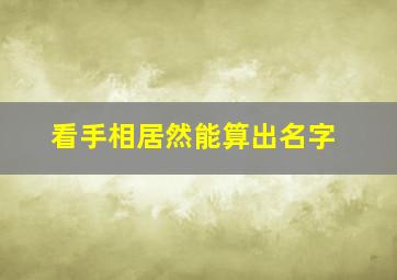 看手相居然能算出名字,怎么看手相图解看手相算命图解