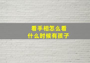 看手相怎么看什么时候有孩子,怎么样看手相以后生几个孩子