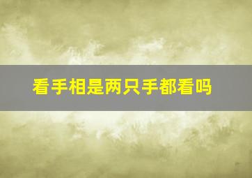 看手相是两只手都看吗,看手相两手都要看