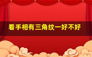 看手相有三角纹一好不好,手相有三角纹是什么意思