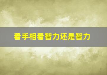 看手相看智力还是智力,看手相算命图解智慧线