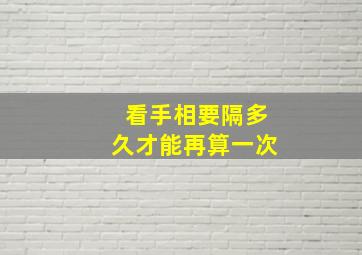 看手相要隔多久才能再算一次,看手相要隔多久才能再算一次婚姻