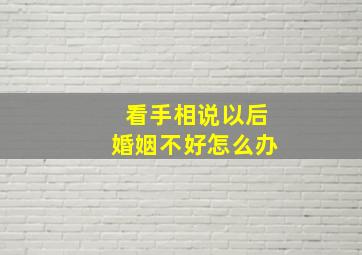 看手相说以后婚姻不好怎么办,手相说婚姻不好 就一定不好么