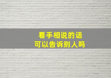 看手相说的话可以告诉别人吗,看手相说出去会怎么样