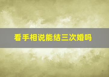 看手相说能结三次婚吗,手相可以看几次