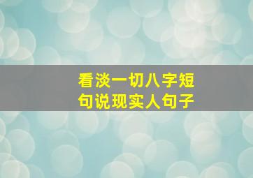 看淡一切八字短句说现实人句子,看淡一切八字短句致自己心静的句子汇总71句