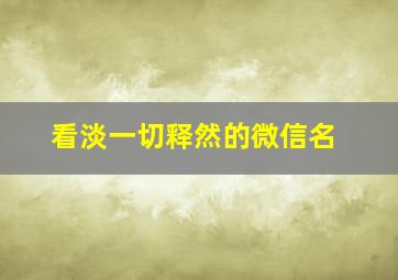 看淡一切释然的微信名,余生看淡一切善待自己的网名有哪些