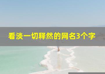 看淡一切释然的网名3个字,看淡一切释然的网名伤心的签名