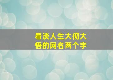 看淡人生大彻大悟的网名两个字,看淡人生的网名二个字