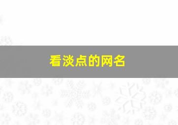 看淡点的网名,看淡点的网名两个字