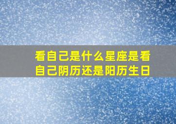 看自己是什么星座是看自己阴历还是阳历生日,判断自己是哪个星座