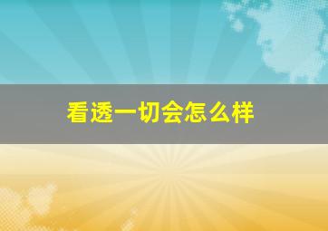 看透一切会怎么样,看透了一切会想死吗