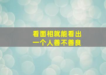 看面相就能看出一个人善不善良,看面相就知道人善良