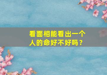 看面相能看出一个人的命好不好吗？