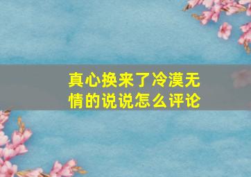 真心换来了冷漠无情的说说怎么评论,真心换来是冷漠