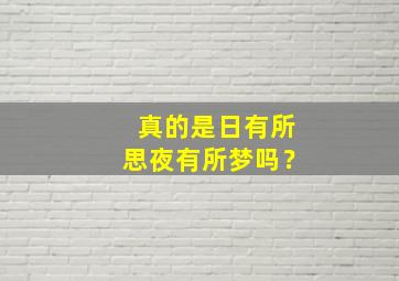 真的是日有所思夜有所梦吗？,真是日有所思夜有所梦的说说