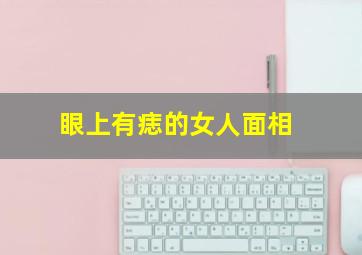 眼上有痣的女人面相,眼上有痣好不好